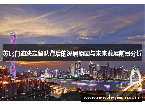 苏比门迪决定留队背后的深层原因与未来发展前景分析 苏比门迪决定留队背后的深层原因与未来发展前景分析