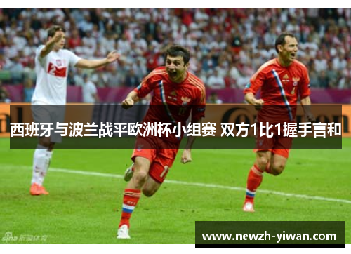 西班牙与波兰战平欧洲杯小组赛 双方1比1握手言和