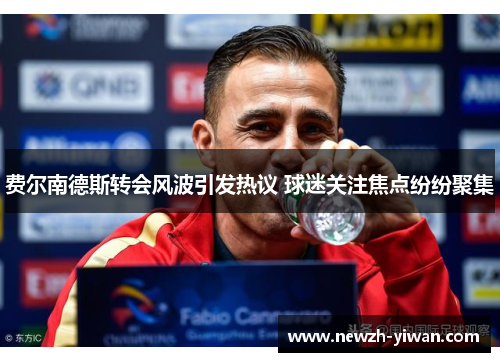 费尔南德斯转会风波引发热议 球迷关注焦点纷纷聚集