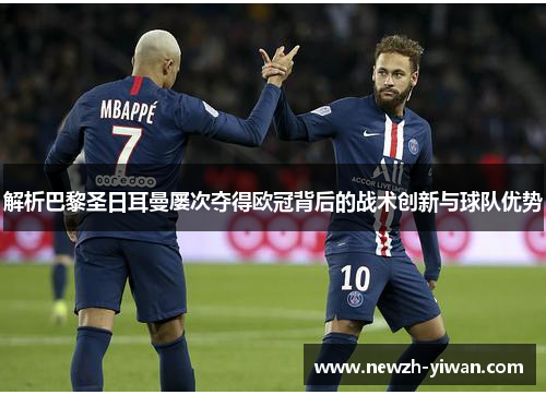 解析巴黎圣日耳曼屡次夺得欧冠背后的战术创新与球队优势