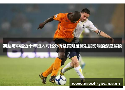 英超与中超近十年投入对比分析及其对足球发展影响的深度解读