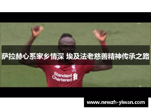 萨拉赫心系家乡情深 埃及法老慈善精神传承之路