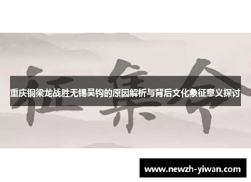 重庆铜梁龙战胜无锡吴钩的原因解析与背后文化象征意义探讨 重庆铜梁龙战胜无锡吴钩的原因解析与背后文化象征意义探讨
