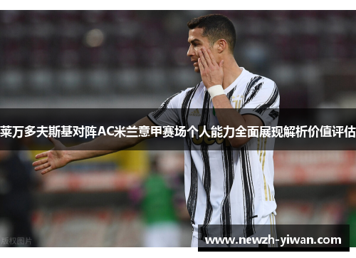 莱万多夫斯基对阵AC米兰意甲赛场个人能力全面展现解析价值评估