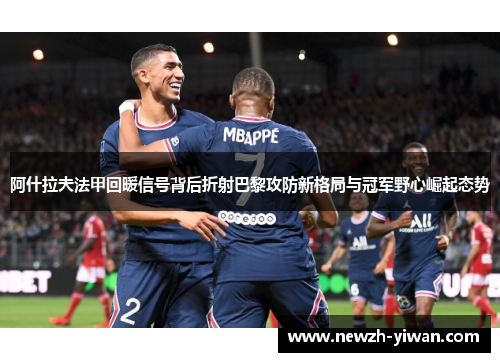 阿什拉夫法甲回暖信号背后折射巴黎攻防新格局与冠军野心崛起态势