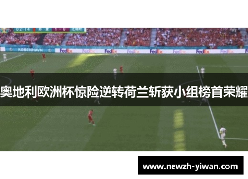 奥地利欧洲杯惊险逆转荷兰斩获小组榜首荣耀