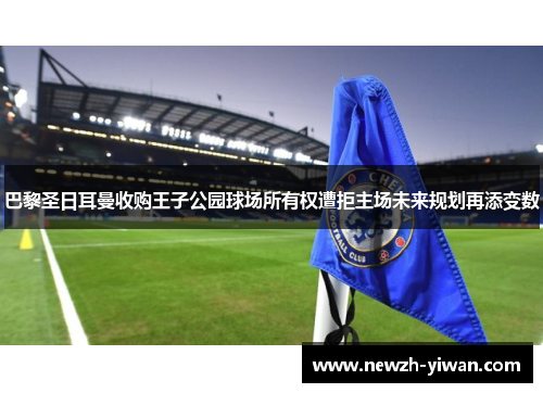 巴黎圣日耳曼收购王子公园球场所有权遭拒主场未来规划再添变数