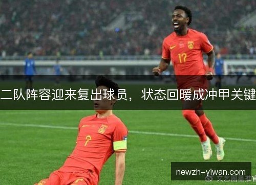 二队阵容迎来复出球员，状态回暖成冲甲关键