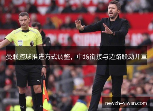 曼联控球推进方式调整，中场衔接与边路联动并重