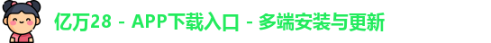 亿万28 - APP下载入口 - 多端安装与更新